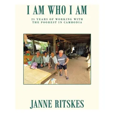 "I Am Who I Am: My 25 Year Journey with the Poorest in Cambodia." - "" ("Ritskes Janne")