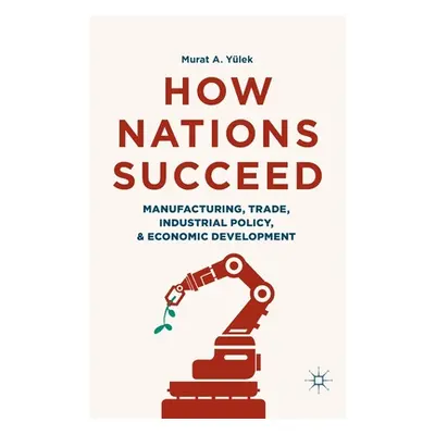 "How Nations Succeed: Manufacturing, Trade, Industrial Policy, and Economic Development" - "" ("