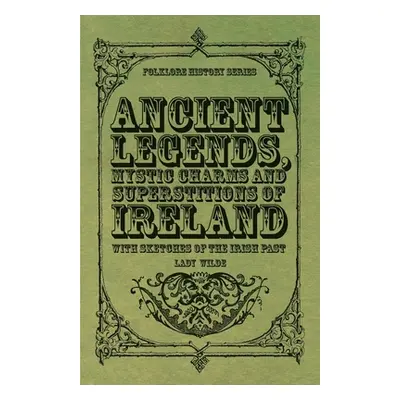 "Ancient Legends, Mystic Charms and Superstitions of Ireland - With Sketches of the Irish Past" 