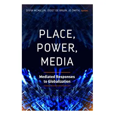 "Place, Power, Media: Mediated Responses to Globalization" - "" ("McMillin Divya")