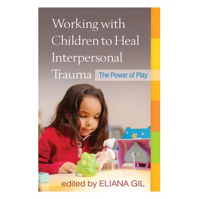 "Working with Children to Heal Interpersonal Trauma: The Power of Play" - "" ("Gil Eliana")