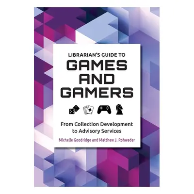 "Librarian's Guide to Games and Gamers: From Collection Development to Advisory Services" - "" (