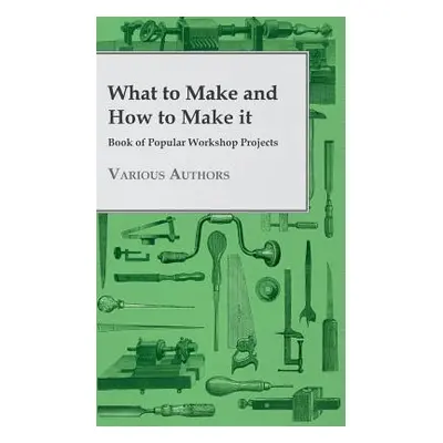 "What to Make and How to Make it - Book of Popular Workshop Projects" - "" ("Various")