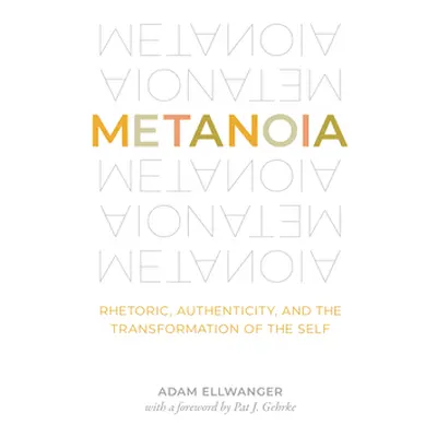 "Metanoia: Rhetoric, Authenticity, and the Transformation of the Self" - "" ("Ellwanger Adam")