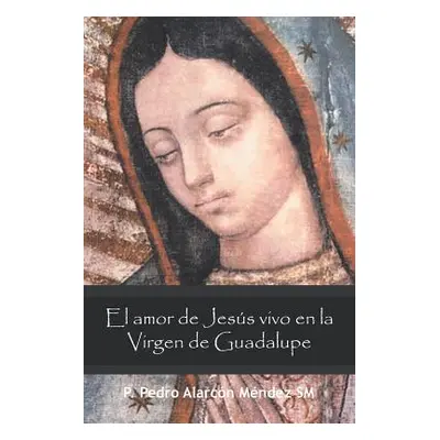 "El Amor De Jess Vivo En La Virgen De Guadalupe" - "" ("Mndez Sm P. Pedro Alarcn")