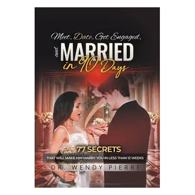 "Meet, Date, Get Engaged, and Married in 90 Days: 77 Secrets That Will Make Him Marry You in Les