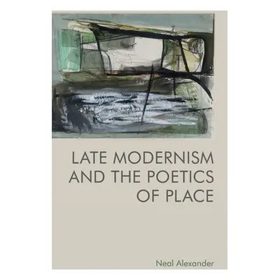 "Late Modernism and the Poetics of Place" - "" ("Alexander Neal")