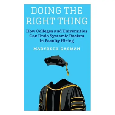 "Doing the Right Thing: How Colleges and Universities Can Undo Systemic Racism in Faculty Hiring