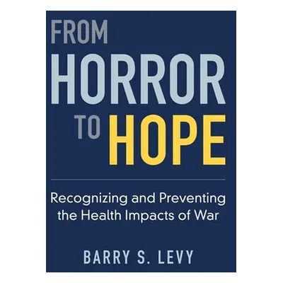 "From Horror to Hope: Recognizing and Preventing the Health Impacts of War" - "" ("Levy Barry S.