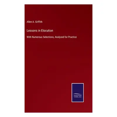 "Lessons in Elocution: With Numerous Selections, Analyzed for Practice" - "" ("Griffith Allen A.