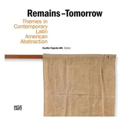 "Remains - Tomorrow: Themes in Contemporary Latin American Abstraction" - "" ("Fajardo-Hill Ceci