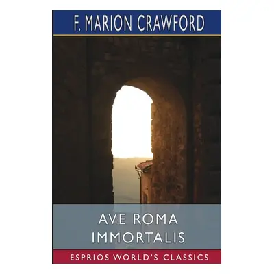 "Ave Roma Immortalis (Esprios Classics)" - "" ("Crawford F. Marion")