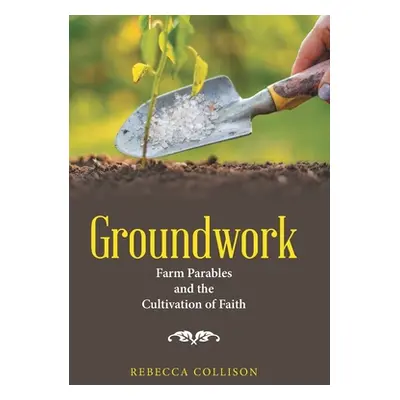 "Groundwork: Farm Parables and the Cultivation of Faith" - "" ("Collison Rebecca")