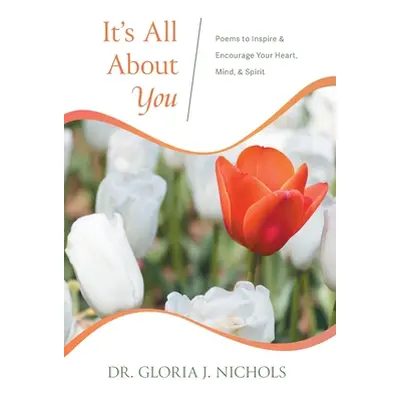 "It's All About You: Poems to Inspire & Encourage Your Heart, Mind, & Spirit." - "" ("Nichols Gl