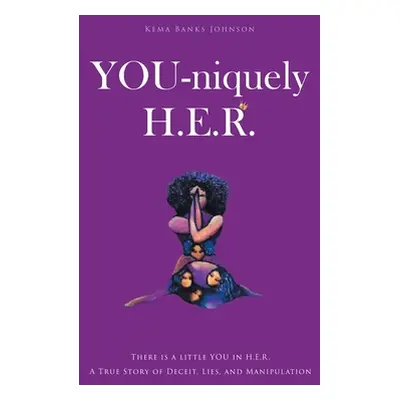 "YOU-niquely H.E.R.: There is a little YOU in H.E.R. A True Story of Deceit, lies, and manipulat