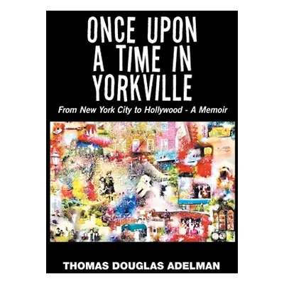 "Once Upon a Time in Yorkville: From New York City to Hollywood - a Memoir" - "" ("Adelman Thoma