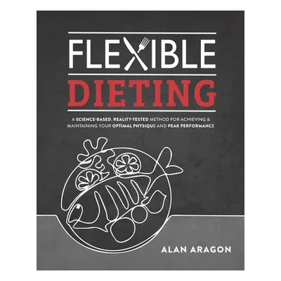 "Flexible Dieting: A Science-Based, Reality-Tested Method for Achieving and Maintaining Your Opt