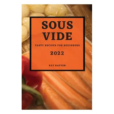 "Sous Vide 2022: Tasty Recipes for Beginners" - "" ("Rafter Pat")