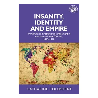 "Insanity, Identity and Empire: Immigrants and Institutional Confinement in Australia and New Ze