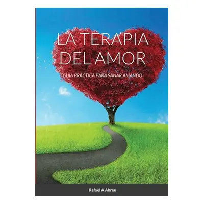 "La Terapia del Amor: Gua Prctica para Sanar Amando" - "" ("Abreu Rafael a.")