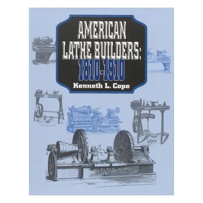 "American Lathe Builders, 1810-1910" - "" ("Cope Kenneth L.")