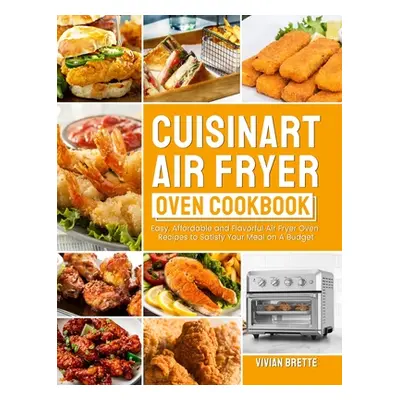 "Cuisinart Air Fryer Oven Cookbook: Easy, Affordable and Flavorful Air Fryer Oven Recipes to Sat