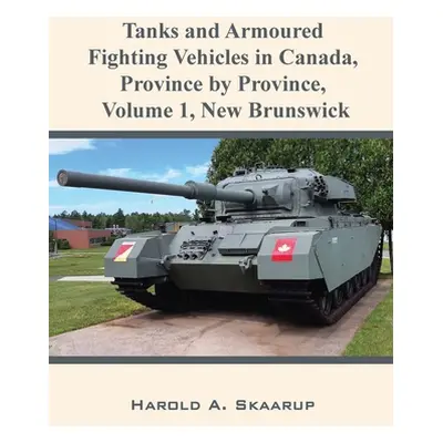 "Tanks and Armoured Fighting Vehicles in Canada, Province by Province, Volume 1 New Brunswick" -