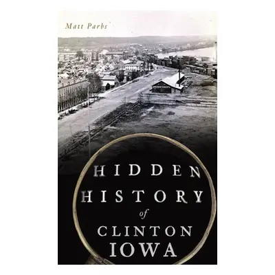 "Hidden History of Clinton, Iowa" - "" ("Parbs Matt")