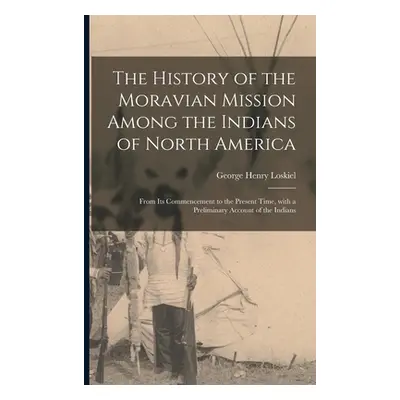 "The History of the Moravian Mission Among the Indians of North America [microform]: From Its Co