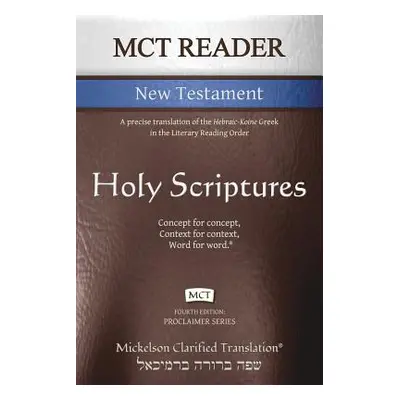 "MCT Reader New Testament, Mickelson Clarified: A precise translation of the Hebraic-Koine Greek