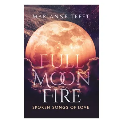 "Full Moon Fire: Spoken Songs of Love" - "" ("Tefft Marianne")