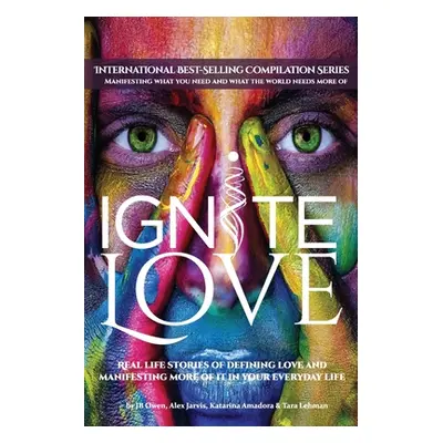 "Ignite Love: Real Life Stories of Defining Love and Manifesting More of it in Your Everyday Lif