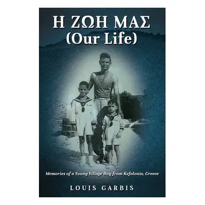 "H ΖΩΗ ΜΑΣ (Our Life): Memories of a Young Village Boy from Kefalonia Greece" - "" ("Garbis Loui