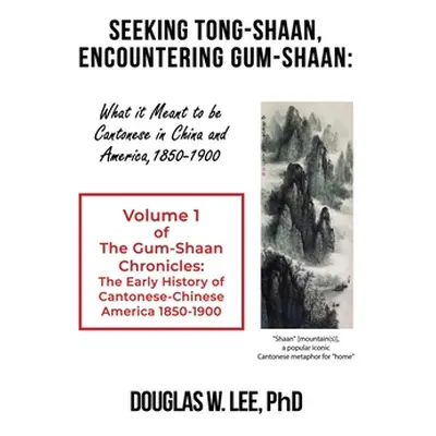 "Seeking Tong-Shaan, Encountering Gum-Shaan: What it Meant to Be Cantonese in China and America,