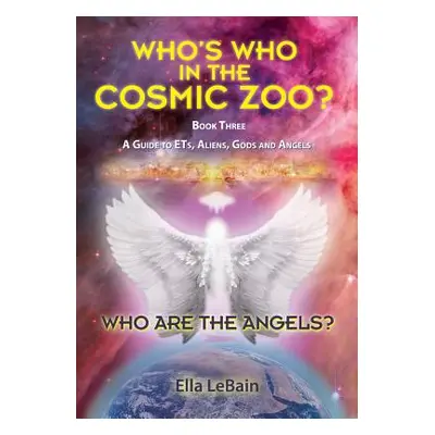 "Who Are The Angels?: Who's Who In The Cosmic Zoo? A Guide To ETs, Aliens, Gods & Angels - Book 