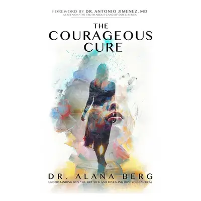 "The Courageous Cure: Understanding Why You Get Sick and Revealing How You Can Heal" - "" ("Berg