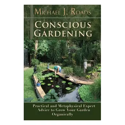 "Conscious Gardening: Practical and Metaphysical Expert Advice to Grow Your Garden Organically" 