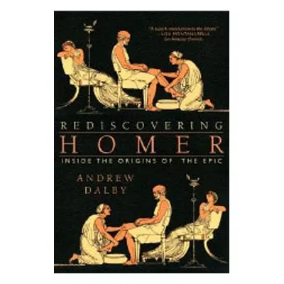 "Rediscovering Homer: Inside the Origins of the Epic" - "" ("Dalby Andrew")