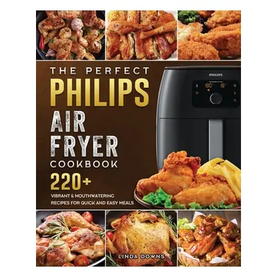 "The Perfect Philips Air fryer Cookbook: 220+ Vibrant & Mouthwatering Recipes for Quick and Easy