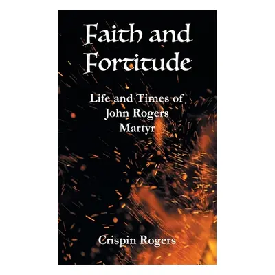 "Faith and Fortitude: Life and Times of John Rogers, Martyr" - "" ("Rogers Crispin")