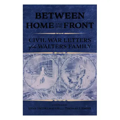 "Between Home and the Front: Civil War Letters of the Walters Family" - "" ("Heidelbaugh Lynn")