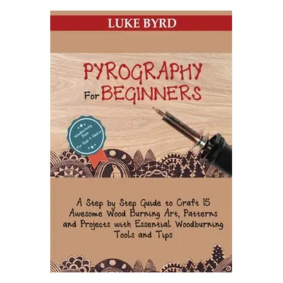 "Pyrography for Beginners: A Step by Step Guide to Craft 15 Awesome Wood Burning Art, Patterns a