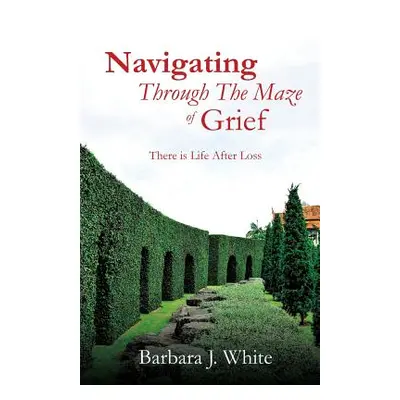 "Navigating Through The Maze of Grief" - "" ("White Barbara J.")