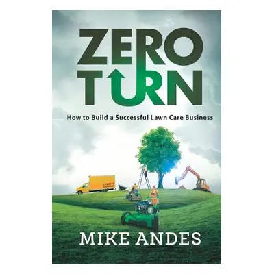 "Zero Turn: How to Build a Successful Lawn Care Business" - "" ("Andes Mike")