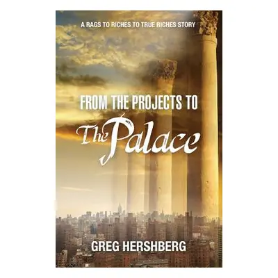 "From the Projects to the Palace: A Rags to Riches to True Riches Story" - "" ("Hershberg Greg")