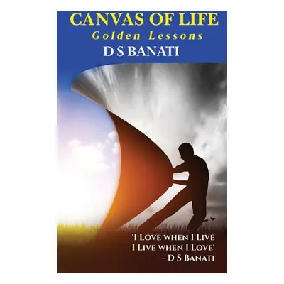 "Canvas of Life: Golden Lessons" - "" ("D S Banati")