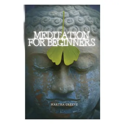 "Meditation for Beginners: The Guide to Overcome Anxiety" - "" ("Greene Martha")