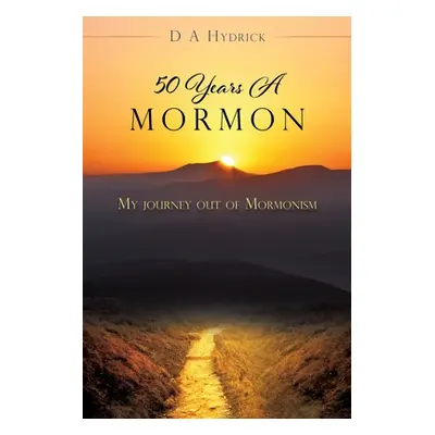 "50 Years A Mormon: My journey out of Mormonism" - "" ("Hydrick D. a.")