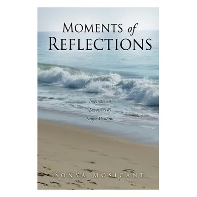 "Moments of Reflections: Inspirational Devotions by Sonya Mosicant" - "" ("Mosicant Sonya")