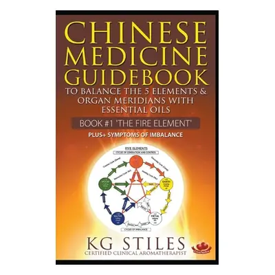 "Chinese Medicine Guidebook Essential Oils to Balance the Fire Element & Organ Meridians" - "" (